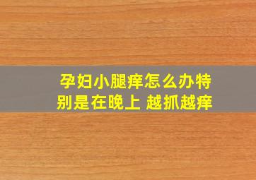 孕妇小腿痒怎么办特别是在晚上 越抓越痒